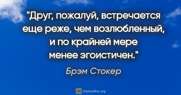 Брэм Стокер цитата: "Друг, пожалуй, встречается еще реже, чем возлюбленный, и по..."