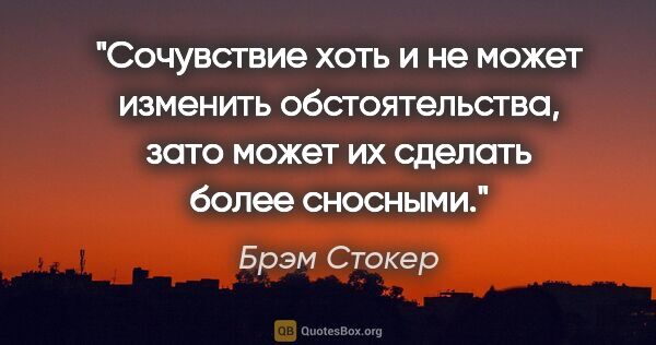 Брэм Стокер цитата: "Сочувствие хоть и не может изменить обстоятельства, зато может..."