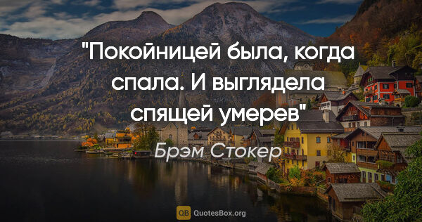 Брэм Стокер цитата: "Покойницей была, когда спала.

И выглядела спящей умерев"