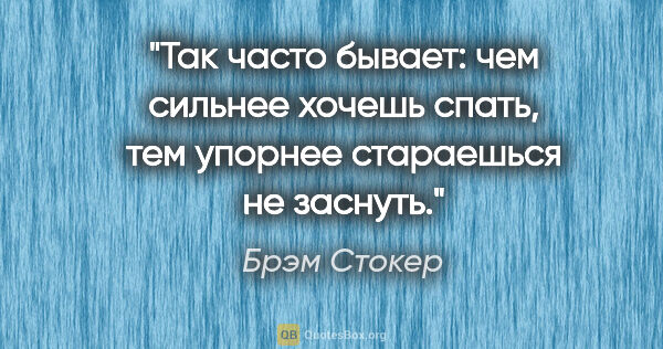 Брэм Стокер цитата: "Так часто бывает: чем сильнее хочешь спать, тем упорнее..."