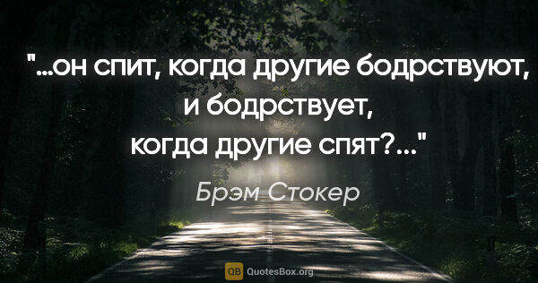 Брэм Стокер цитата: "«…он спит, когда другие бодрствуют, и бодрствует, когда другие..."