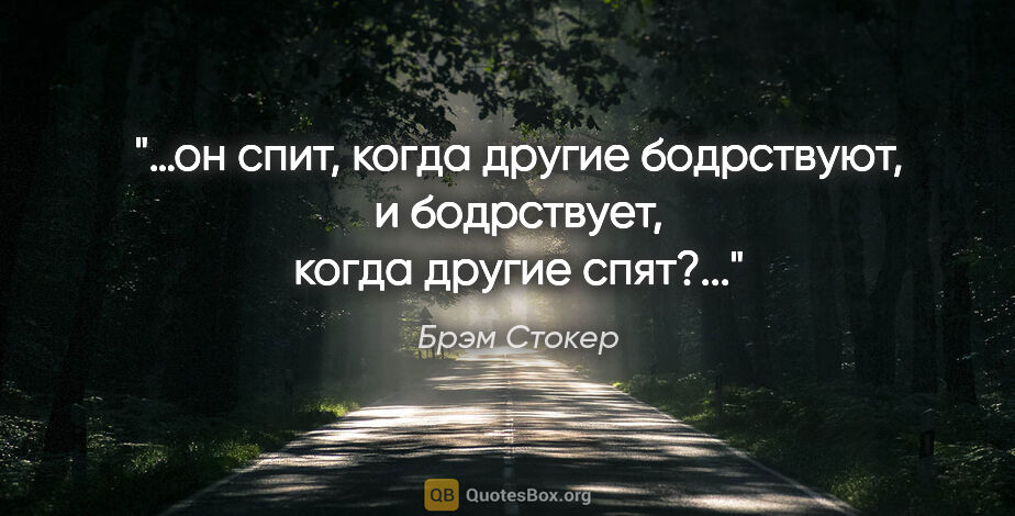 Брэм Стокер цитата: "«…он спит, когда другие бодрствуют, и бодрствует, когда другие..."