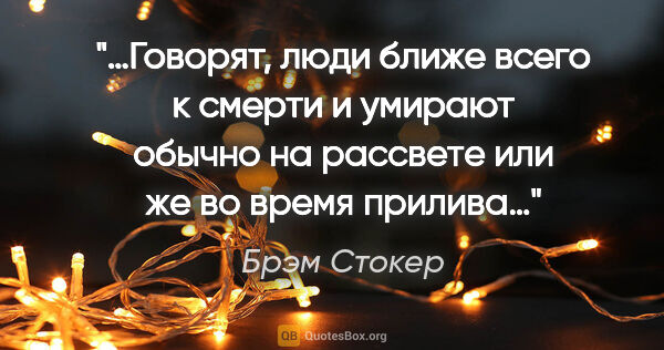 Брэм Стокер цитата: "«…Говорят, люди ближе всего к смерти и умирают обычно на..."