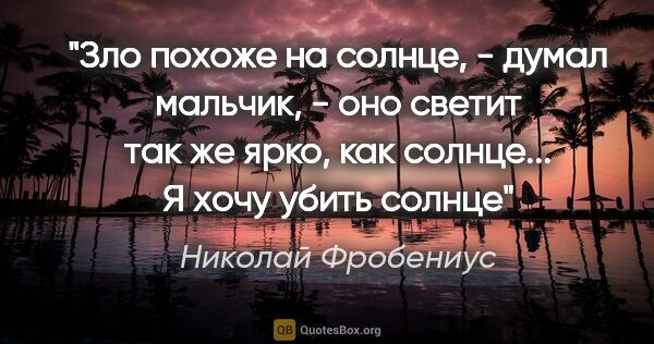 Николай Фробениус цитата: "Зло похоже на солнце, - думал мальчик, - оно светит так же..."