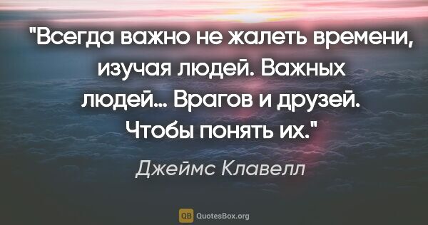 Джеймс Клавелл цитата: "Всегда важно не жалеть времени, изучая людей. Важных людей…..."