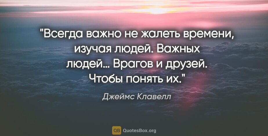 Джеймс Клавелл цитата: "Всегда важно не жалеть времени, изучая людей. Важных людей…..."