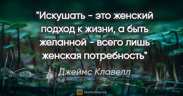 Джеймс Клавелл цитата: "Искушать - это женский подход к жизни, а быть желанной - всего..."