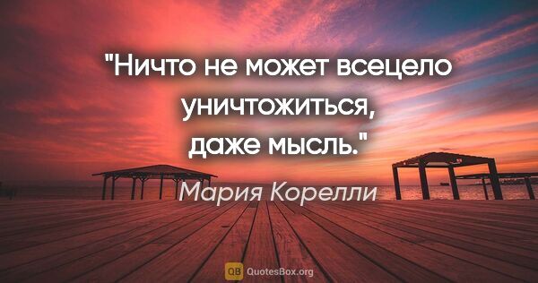 Мария Корелли цитата: "Ничто не может всецело уничтожиться, даже мысль."