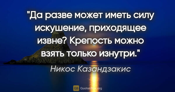 Никос Казандзакис цитата: "Да разве может иметь силу искушение, приходящее извне?..."