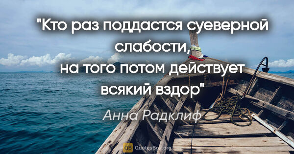 Анна Радклиф цитата: "Кто раз поддастся суеверной слабости, на того потом действует..."