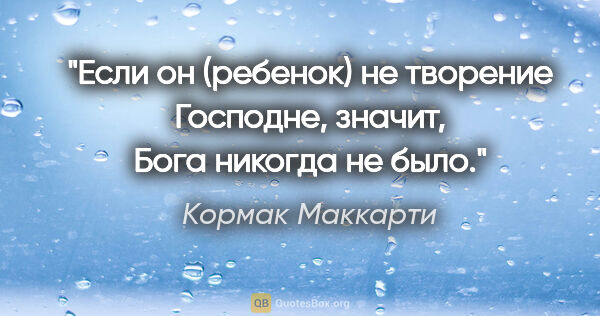 Кормак Маккарти цитата: "Если он (ребенок) не творение Господне, значит, Бога никогда..."