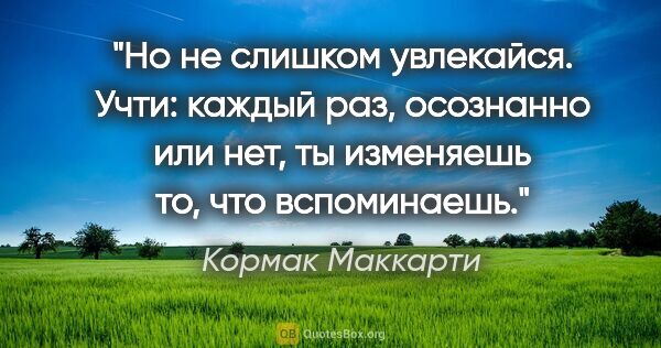 Кормак Маккарти цитата: "Но не слишком увлекайся. Учти: каждый раз, осознанно или нет,..."