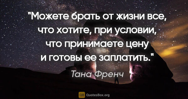 Тана Френч цитата: "Можете брать от жизни все, что хотите, при условии, что..."