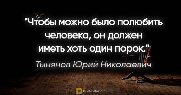 Тынянов Юрий Николаевич цитата: "Чтобы можно было полюбить человека, он должен иметь хоть один..."