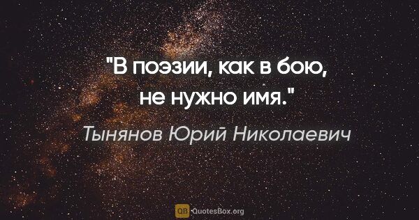 Тынянов Юрий Николаевич цитата: "В поэзии, как в бою, не нужно имя."