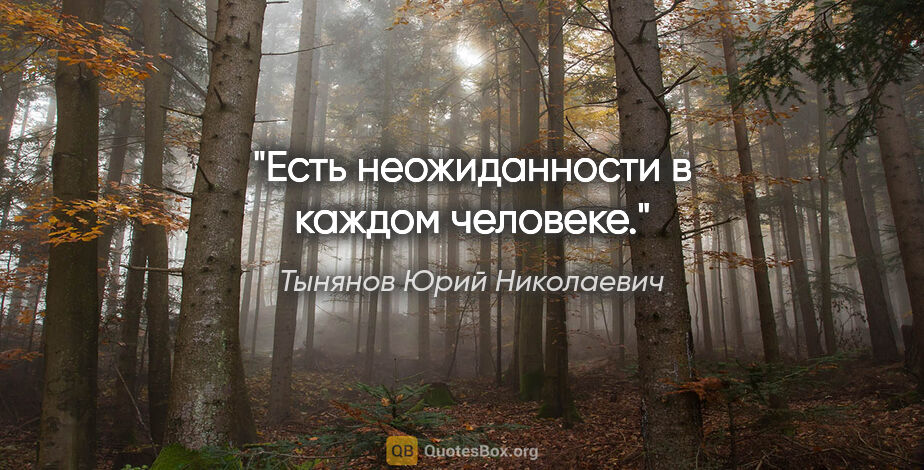 Тынянов Юрий Николаевич цитата: "Есть неожиданности в каждом человеке."