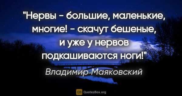 Владимир Маяковский цитата: "Нервы -

большие,

маленькие,

многие! -

скачут бешеные,

и..."