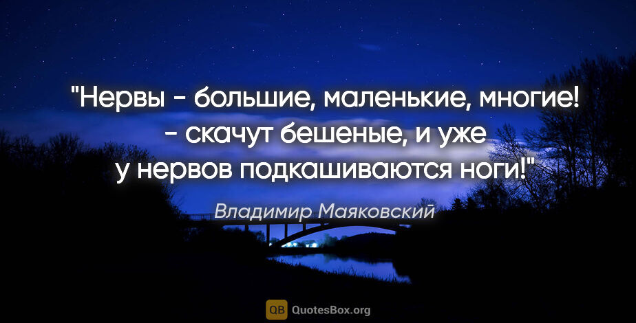 Владимир Маяковский цитата: "Нервы -

большие,

маленькие,

многие! -

скачут бешеные,

и..."