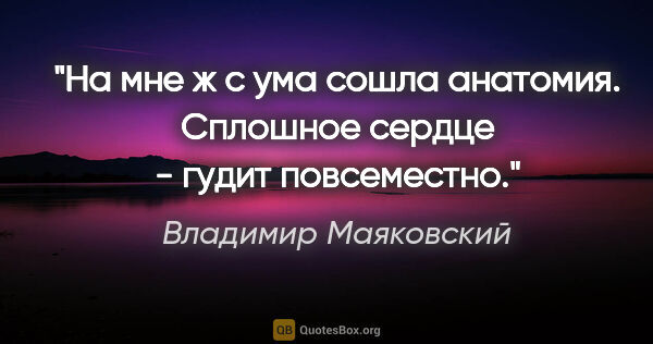 Владимир Маяковский цитата: "На мне ж

с ума сошла анатомия.

Сплошное сердце -

гудит..."