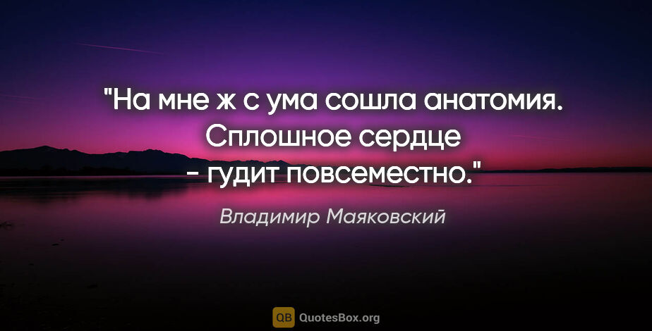 Владимир Маяковский цитата: "На мне ж

с ума сошла анатомия.

Сплошное сердце -

гудит..."