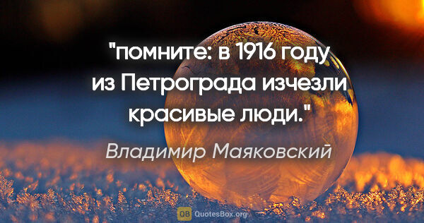 Владимир Маяковский цитата: "помните:

в 1916 году

из Петрограда изчезли красивые люди.""