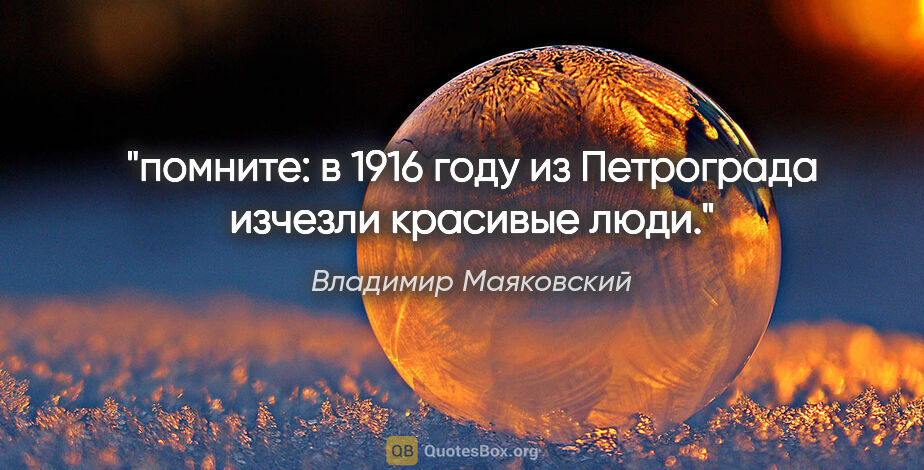 Владимир Маяковский цитата: "помните:

в 1916 году

из Петрограда изчезли красивые люди.""