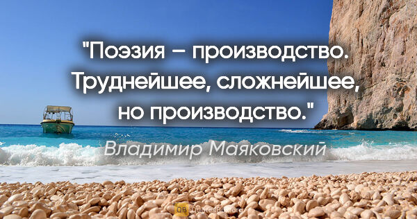 Владимир Маяковский цитата: "Поэзия – производство. Труднейшее, сложнейшее, но производство."