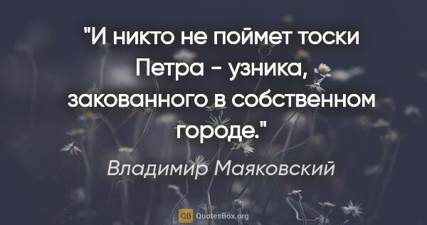 Владимир Маяковский цитата: "И никто не поймет тоски Петра -

узника,

закованного в..."