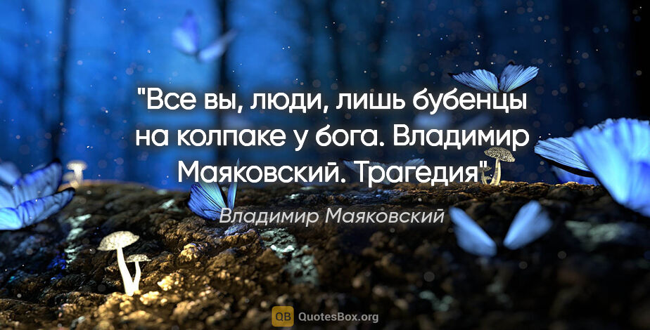 Владимир Маяковский цитата: "Все вы, люди,

лишь бубенцы

на колпаке у бога.

"Владимир..."
