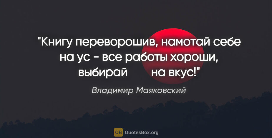 Владимир Маяковский цитата: "Книгу переворошив,

намотай себе на ус -

все работы..."