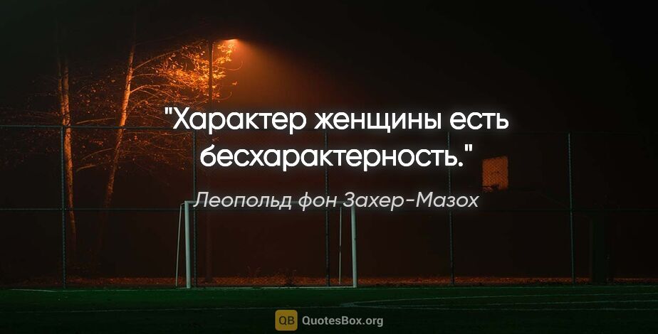 Леопольд фон Захер-Мазох цитата: "Характер женщины есть бесхарактерность."