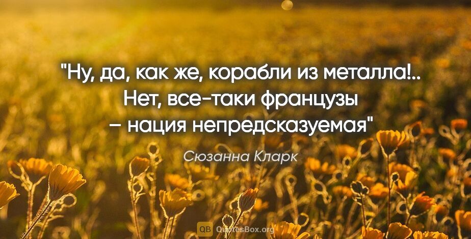 Сюзанна Кларк цитата: "Ну, да, как же, корабли из металла!.. Нет, все-таки французы –..."