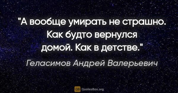 Геласимов Андрей Валерьевич цитата: "А вообще умирать не страшно. Как будто вернулся домой. Как в..."