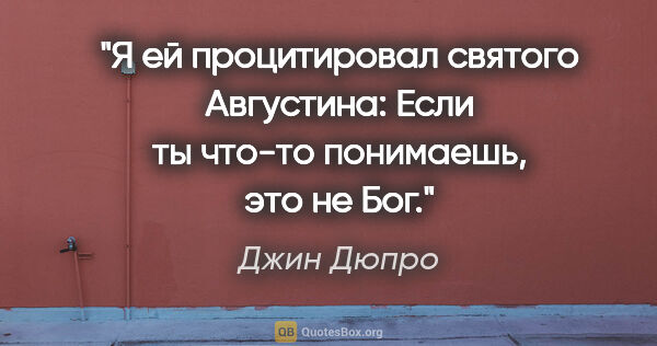 Джин Дюпро цитата: "Я ей процитировал святого Августина: "Если ты что-то..."