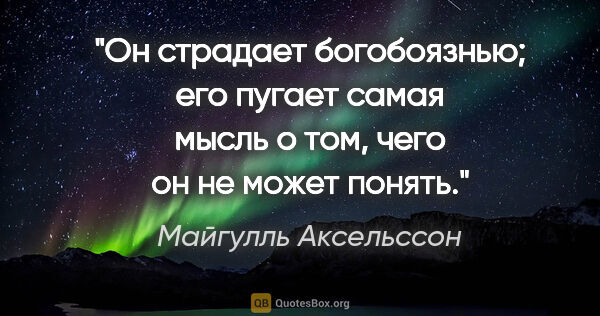 Майгулль Аксельссон цитата: ""Он страдает богобоязнью; его пугает самая мысль о том, чего..."