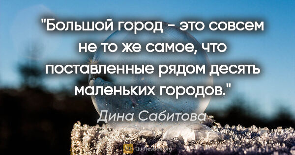 Дина Сабитова цитата: "Большой город - это совсем не то же самое, что поставленные..."