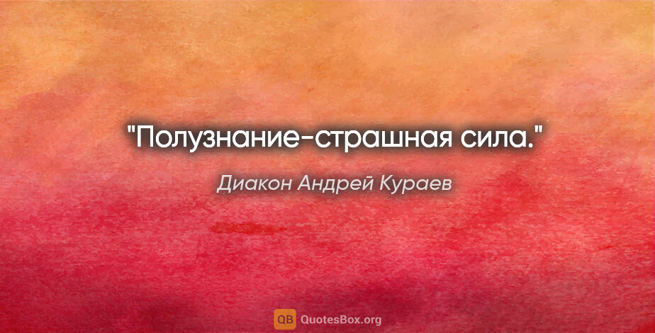 Диакон Андрей Кураев цитата: "Полузнание-страшная сила."