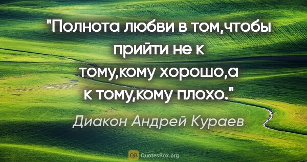 Диакон Андрей Кураев цитата: "Полнота любви в том,чтобы прийти не к тому,кому хорошо,а к..."