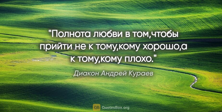 Диакон Андрей Кураев цитата: "Полнота любви в том,чтобы прийти не к тому,кому хорошо,а к..."