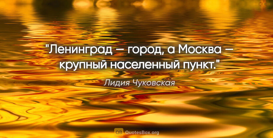 Лидия Чуковская цитата: "Ленинград — город, а Москва — "крупный населенный пункт"."