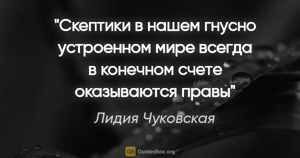 Лидия Чуковская цитата: "Скептики в нашем гнусно устроенном мире всегда в конечном..."