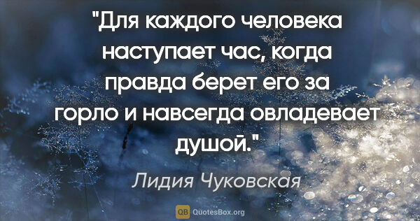 Лидия Чуковская цитата: "Для каждого человека наступает час, когда правда берет его за..."