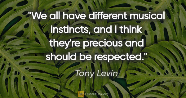 Tony Levin quote: "We all have different musical instincts, and I think they're..."
