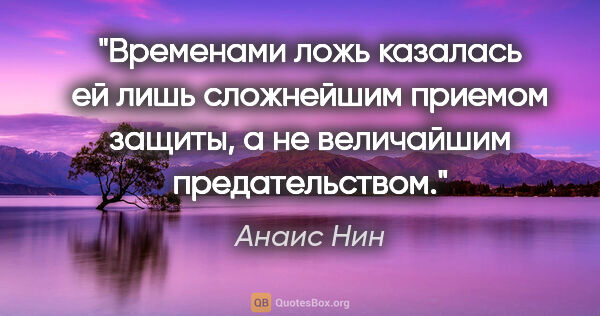 Анаис Нин цитата: "Временами ложь казалась ей лишь сложнейшим приемом защиты, а..."