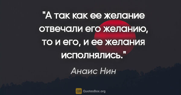 Анаис Нин цитата: "А так как ее желание отвечали его желанию, то и его, и ее..."