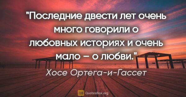 Хосе Ортега-и-Гассет цитата: "Последние двести лет очень много говорили о любовных историях..."