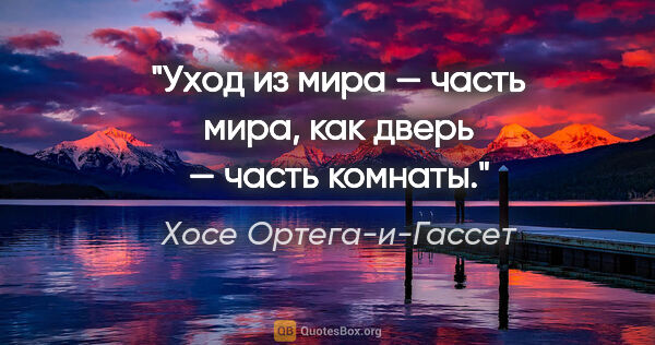 Хосе Ортега-и-Гассет цитата: "Уход из мира — часть мира, как дверь — часть комнаты."