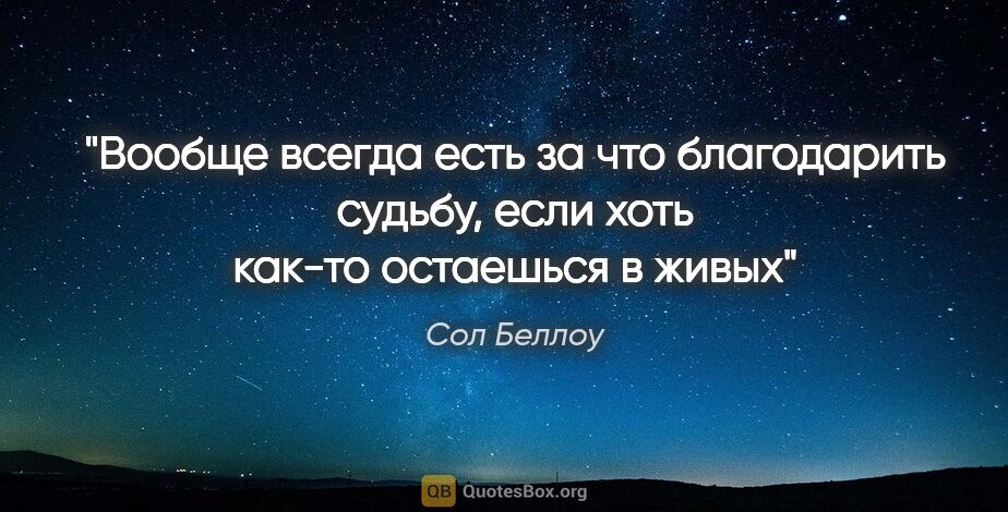 Сол Беллоу цитата: "Вообще всегда есть за что благодарить судьбу, если хоть как-то..."