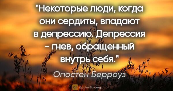 Огюстен Берроуз цитата: "Некоторые люди, когда они сердиты, впадают в депрессию...."