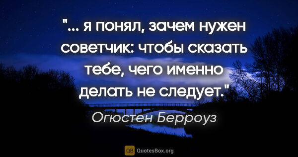 Огюстен Берроуз цитата: " я понял, зачем нужен советчик: чтобы сказать тебе, чего..."